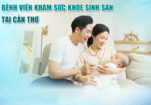Bệnh Viện Khám Sức Khỏe Sinh Sản Kiểm Tra Tiền Hôn Nhân Tại Cần Thơ