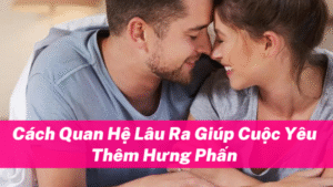 Cách Quan Hệ Lâu Ra Cho Nam Giới